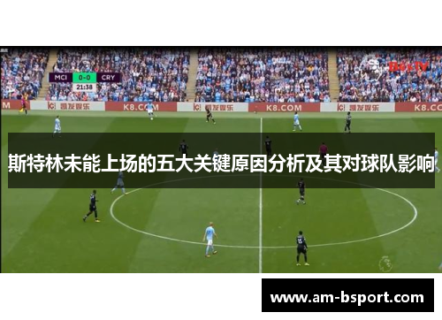 斯特林未能上场的五大关键原因分析及其对球队影响