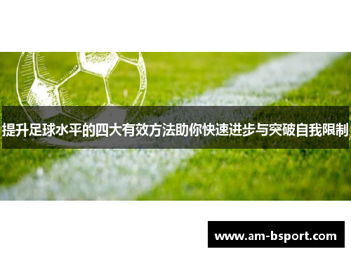 提升足球水平的四大有效方法助你快速进步与突破自我限制
