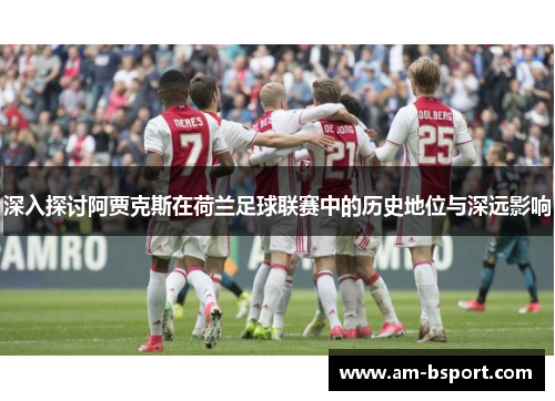 深入探讨阿贾克斯在荷兰足球联赛中的历史地位与深远影响
