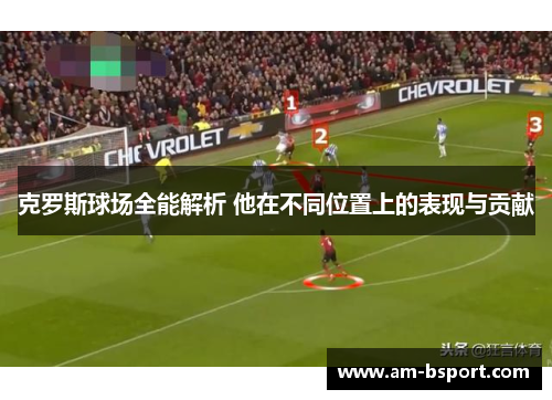 克罗斯球场全能解析 他在不同位置上的表现与贡献