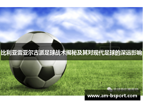 比利亚雷亚尔古派足球战术揭秘及其对现代足球的深远影响