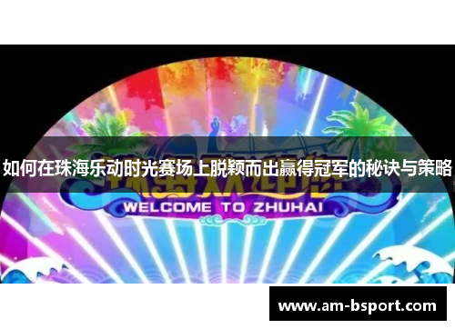 如何在珠海乐动时光赛场上脱颖而出赢得冠军的秘诀与策略 如何在珠海乐动时光赛场上脱颖而出赢得冠军的秘诀与策略