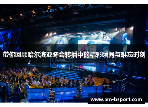 带你回顾哈尔滨亚冬会转播中的精彩瞬间与难忘时刻 带你回顾哈尔滨亚冬会转播中的精彩瞬间与难忘时刻