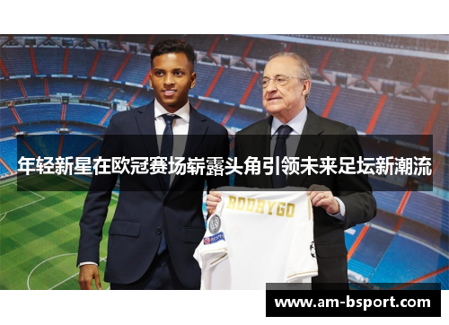 年轻新星在欧冠赛场崭露头角引领未来足坛新潮流
