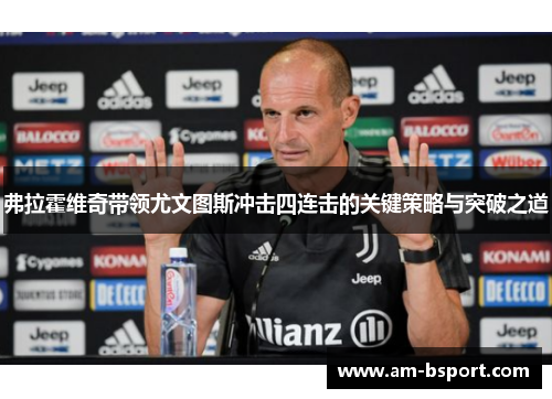 弗拉霍维奇带领尤文图斯冲击四连击的关键策略与突破之道 弗拉霍维奇带领尤文图斯冲击四连击的关键策略与突破之道