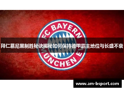 拜仁慕尼黑制胜秘诀揭秘如何保持德甲霸主地位与长盛不衰 拜仁慕尼黑制胜秘诀揭秘如何保持德甲霸主地位与长盛不衰