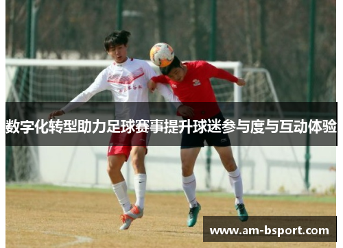 数字化转型助力足球赛事提升球迷参与度与互动体验