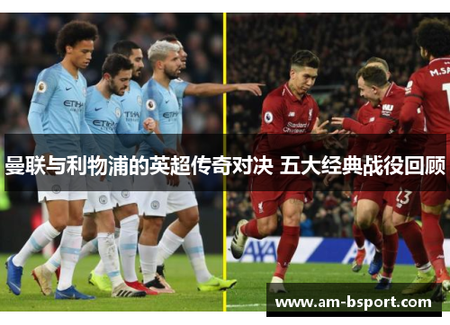 曼联与利物浦的英超传奇对决 五大经典战役回顾 曼联与利物浦的英超传奇对决 五大经典战役回顾