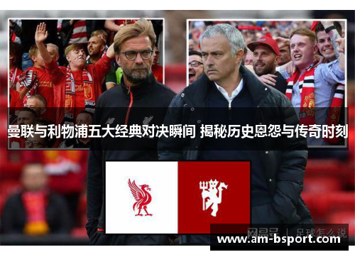 曼联与利物浦五大经典对决瞬间 揭秘历史恩怨与传奇时刻 曼联与利物浦五大经典对决瞬间 揭秘历史恩怨与传奇时刻
