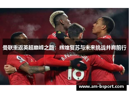 曼联重返英超巅峰之路:辉煌复苏与未来挑战并肩前行 曼联重返英超巅峰之路:辉煌复苏与未来挑战并肩前行