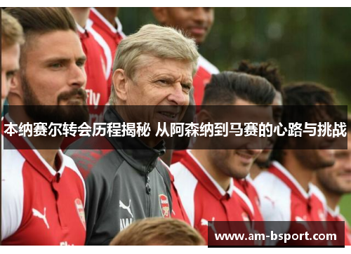 本纳赛尔转会历程揭秘 从阿森纳到马赛的心路与挑战 本纳赛尔转会历程揭秘 从阿森纳到马赛的心路与挑战