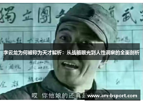 李云龙为何被称为天才解析:从战略眼光到人性洞察的全面剖析 李云龙为何被称为天才解析:从战略眼光到人性洞察的全面剖析