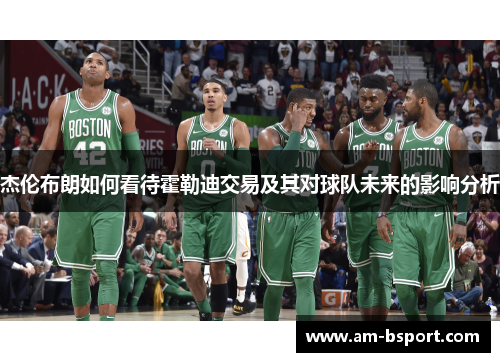 杰伦布朗如何看待霍勒迪交易及其对球队未来的影响分析 杰伦布朗如何看待霍勒迪交易及其对球队未来的影响分析