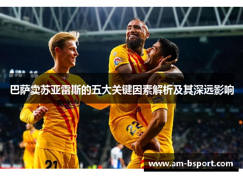 巴萨卖苏亚雷斯的五大关键因素解析及其深远影响