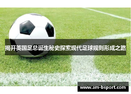 揭开英国足总诞生秘史探索现代足球规则形成之路