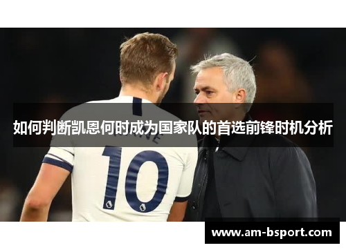 如何判断凯恩何时成为国家队的首选前锋时机分析