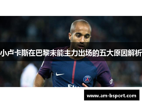 小卢卡斯在巴黎未能主力出场的五大原因解析