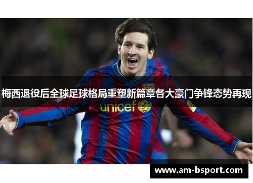梅西退役后全球足球格局重塑新篇章各大豪门争锋态势再现