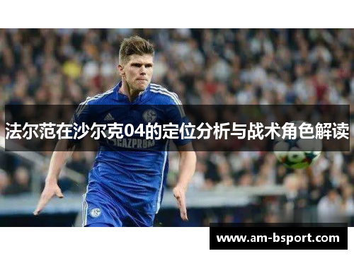 法尔范在沙尔克04的定位分析与战术角色解读