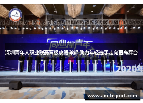 深圳青年人职业联赛晋级攻略详解 助力年轻选手走向更高舞台