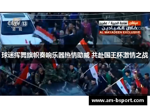 球迷挥舞旗帜奏响乐器热情助威 共赴国王杯激情之战