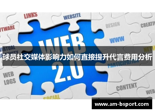 球员社交媒体影响力如何直接提升代言费用分析 球员社交媒体影响力如何直接提升代言费用分析