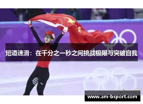 短道速滑:在千分之一秒之间挑战极限与突破自我 短道速滑:在千分之一秒之间挑战极限与突破自我