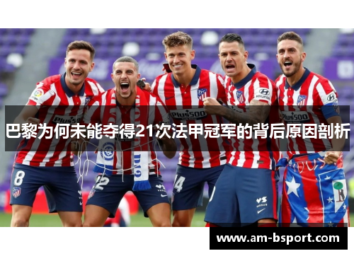 巴黎为何未能夺得21次法甲冠军的背后原因剖析 巴黎为何未能夺得21次法甲冠军的背后原因剖析