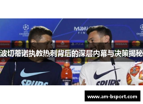 波切蒂诺执教热刺背后的深层内幕与决策揭秘