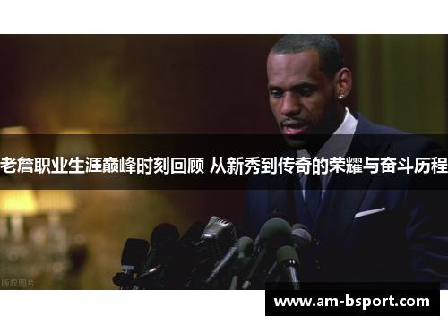 老詹职业生涯巅峰时刻回顾 从新秀到传奇的荣耀与奋斗历程 老詹职业生涯巅峰时刻回顾 从新秀到传奇的荣耀与奋斗历程