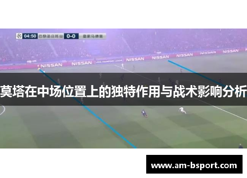 莫塔在中场位置上的独特作用与战术影响分析 莫塔在中场位置上的独特作用与战术影响分析