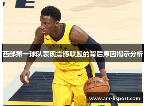 西部第一球队表现震撼联盟的背后原因揭示分析