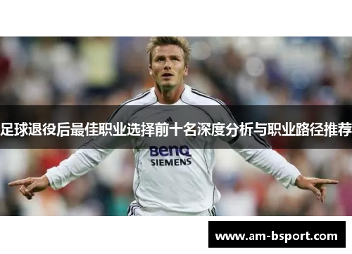 足球退役后最佳职业选择前十名深度分析与职业路径推荐 足球退役后最佳职业选择前十名深度分析与职业路径推荐