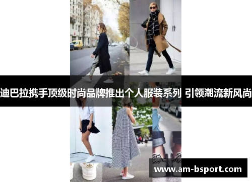 迪巴拉携手顶级时尚品牌推出个人服装系列 引领潮流新风尚