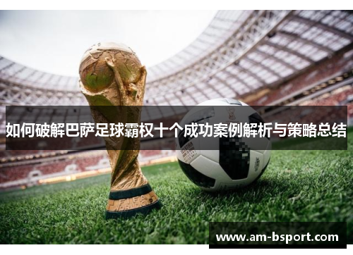 如何破解巴萨足球霸权十个成功案例解析与策略总结