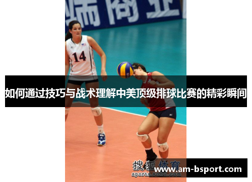 如何通过技巧与战术理解中美顶级排球比赛的精彩瞬间