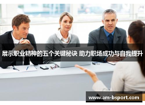 展示职业精神的五个关键秘诀 助力职场成功与自我提升 展示职业精神的五个关键秘诀 助力职场成功与自我提升
