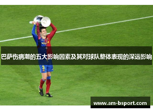 巴萨伤病潮的五大影响因素及其对球队整体表现的深远影响 巴萨伤病潮的五大影响因素及其对球队整体表现的深远影响