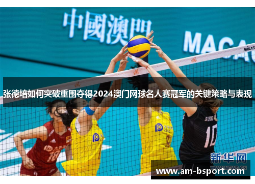 张德培如何突破重围夺得2024澳门网球名人赛冠军的关键策略与表现