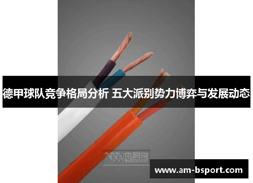 德甲球队竞争格局分析 五大派别势力博弈与发展动态 德甲球队竞争格局分析 五大派别势力博弈与发展动态
