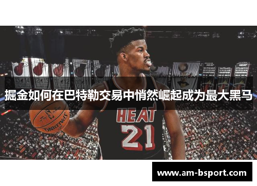 掘金如何在巴特勒交易中悄然崛起成为最大黑马