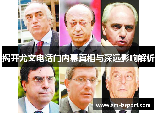 揭开尤文电话门内幕真相与深远影响解析 揭开尤文电话门内幕真相与深远影响解析