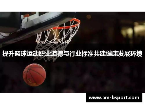 提升篮球运动职业道德与行业标准共建健康发展环境 提升篮球运动职业道德与行业标准共建健康发展环境