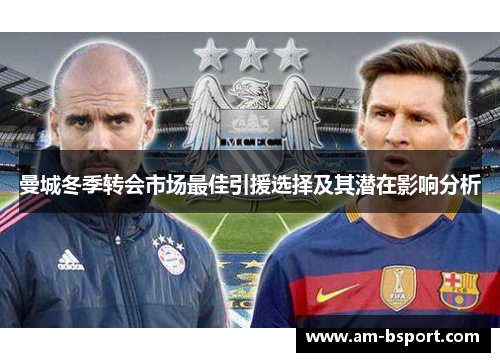 曼城冬季转会市场最佳引援选择及其潜在影响分析