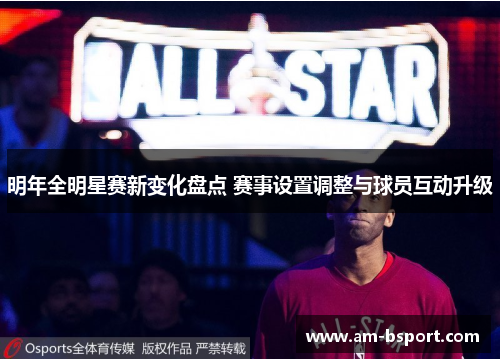 明年全明星赛新变化盘点 赛事设置调整与球员互动升级 明年全明星赛新变化盘点 赛事设置调整与球员互动升级