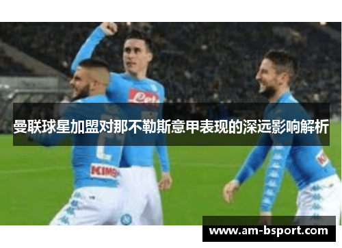 曼联球星加盟对那不勒斯意甲表现的深远影响解析 曼联球星加盟对那不勒斯意甲表现的深远影响解析