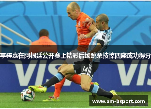 李梓嘉在阿根廷公开赛上精彩后场跳杀技惊四座成功得分