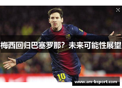 梅西回归巴塞罗那？未来可能性展望