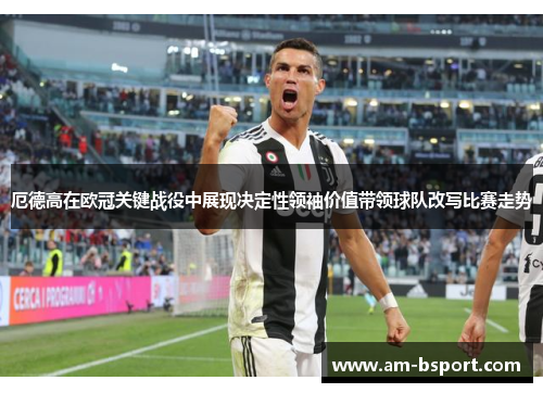 厄德高在欧冠关键战役中展现决定性领袖价值带领球队改写比赛走势 厄德高在欧冠关键战役中展现决定性领袖价值带领球队改写比赛走势