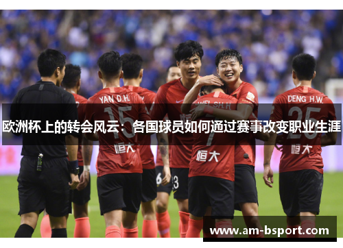 欧洲杯上的转会风云：各国球员如何通过赛事改变职业生涯